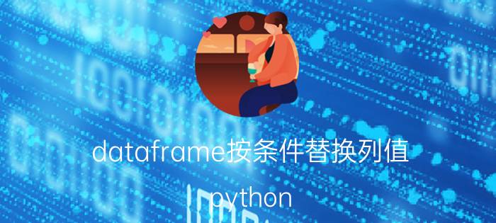 dataframe按条件替换列值 python pandas如何对指定的多列填充缺失值？